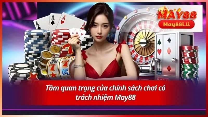 Tầm quan trọng của chính sách chơi có trách nhiệm May88