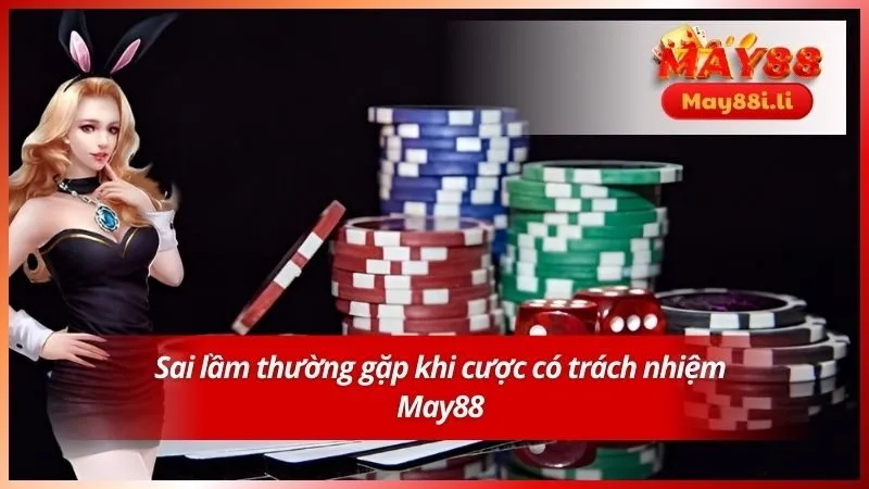 Sai lầm thường gặp khi cược có trách nhiệm May88