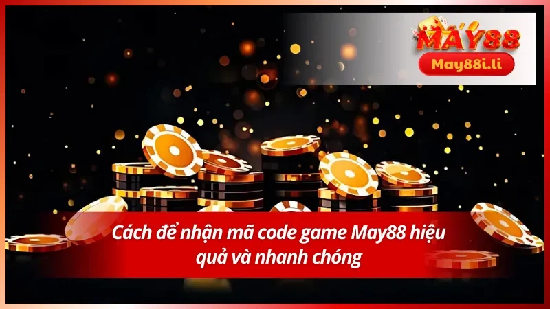 Bí kíp giúp hội viên không bỏ lỡ mã code nào tại May88