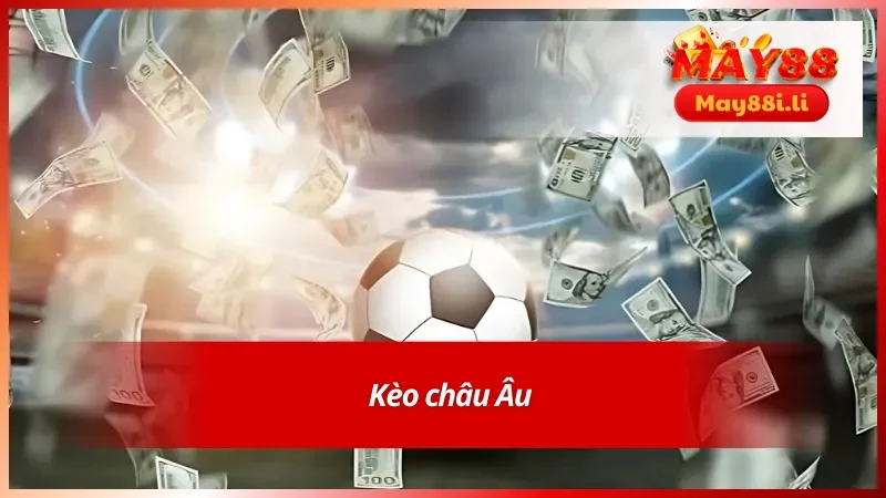 Kèo cược châu Âu tại May88 