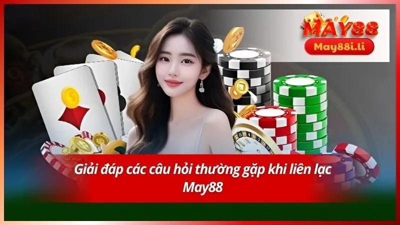 Giải đáp các câu hỏi thường gặp khi liên lạc May88