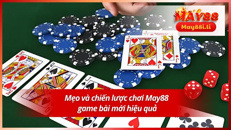 Mẹo và chiến lược chơi May88 game bài mới hiệu quả