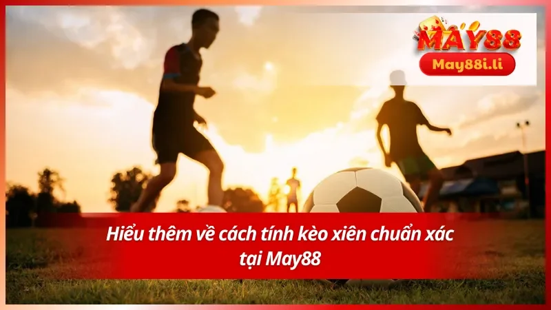 Biết thêm mẹo cược xiên tính kèo hiệu quả trên May88